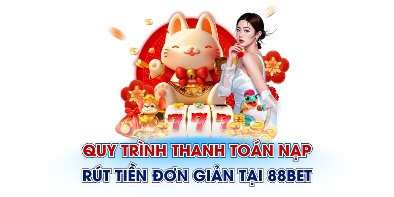 Quy trình thanh toán nạp rút tiền đơn giản tại 88Bet