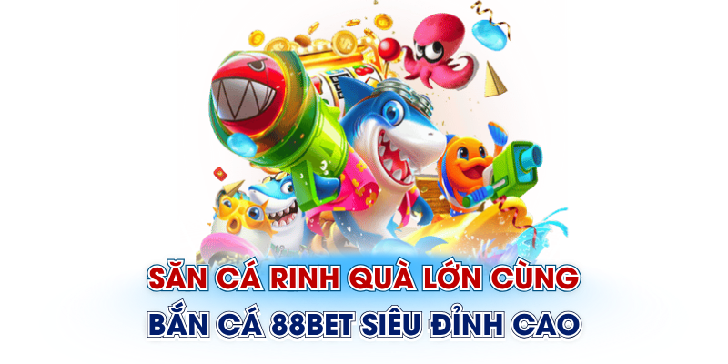 Bắn cá 88bet rinh quà siêu lớn