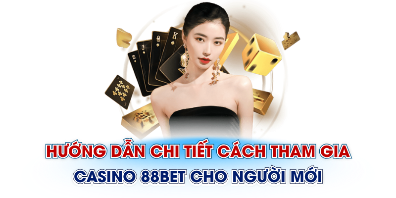 Hướng dẫn chi tiết cách tham gia Casino 88Bet cho người mới